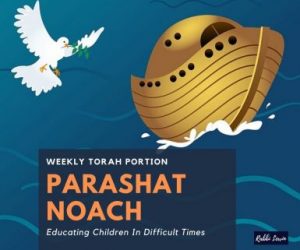 Parashat Noach -Educating Children In Difficult Times